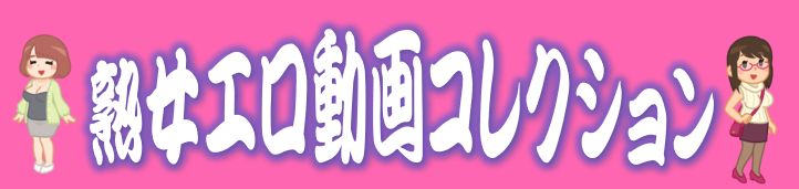 熟女エロ動画コレクション